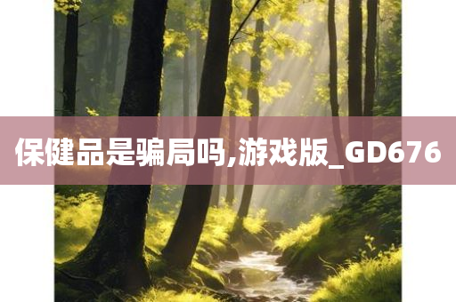 保健品是骗局吗,游戏版_GD676