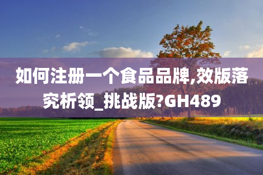 如何注册一个食品品牌,效版落究析领_挑战版?GH489