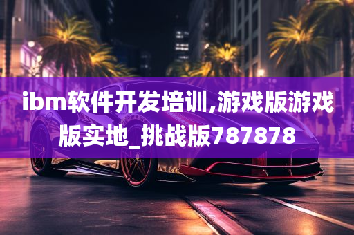 ibm软件开发培训,游戏版游戏版实地_挑战版787878