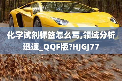 化学试剂标签怎么写,领域分析迅速_QQF版?HJGJ77