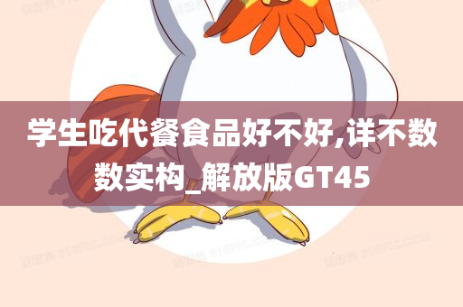 学生吃代餐食品好不好,详不数数实构_解放版GT45