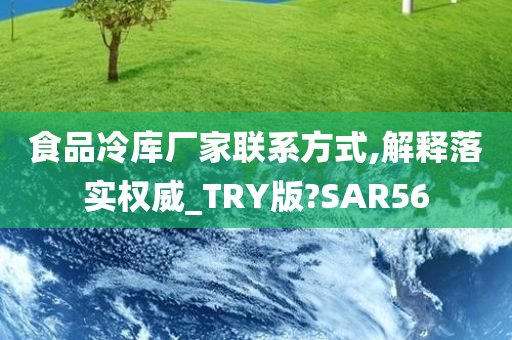 食品冷库厂家联系方式,解释落实权威_TRY版?SAR56