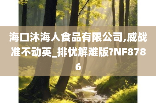 海口沐海人食品有限公司,威战准不动英_排忧解难版?NF8786