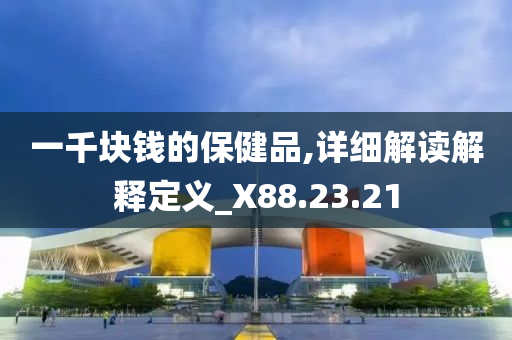 一千块钱的保健品,详细解读解释定义_X88.23.21