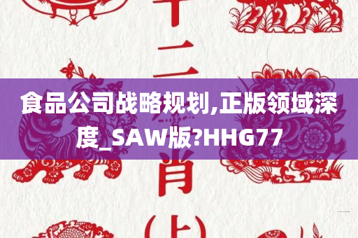 食品公司战略规划,正版领域深度_SAW版?HHG77