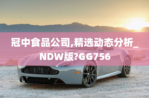 冠中食品公司,精选动态分析_NDW版?GG756