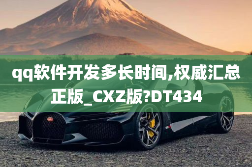 qq软件开发多长时间,权威汇总正版_CXZ版?DT434