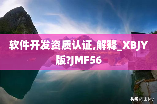 软件开发资质认证,解释_XBJY版?JMF56