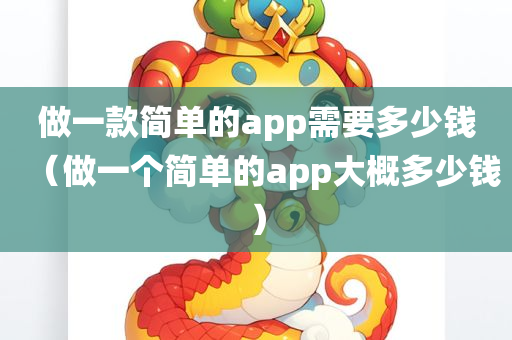 做一款简单的app需要多少钱（做一个简单的app大概多少钱）