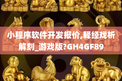 小程序软件开发报价,释经戏析解刻_游戏版?GH4GF89