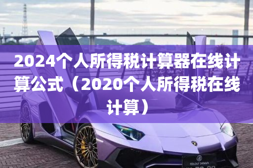 2024个人所得税计算器在线计算公式（2020个人所得税在线计算）