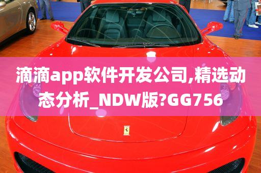 滴滴app软件开发公司,精选动态分析_NDW版?GG756