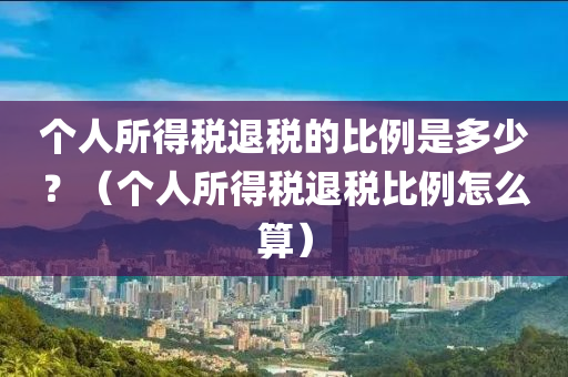 个人所得税退税的比例是多少？（个人所得税退税比例怎么算）