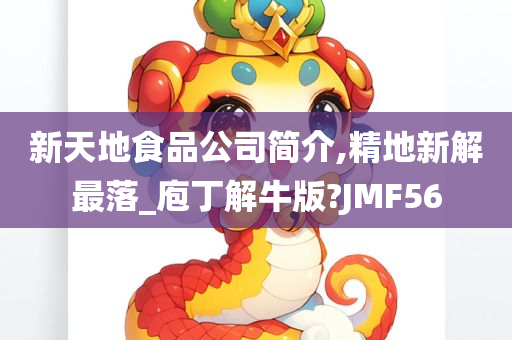 新天地食品公司简介,精地新解最落_庖丁解牛版?JMF56