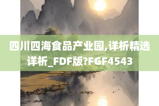 四川四海食品产业园,详析精选详析_FDF版?FGF4543