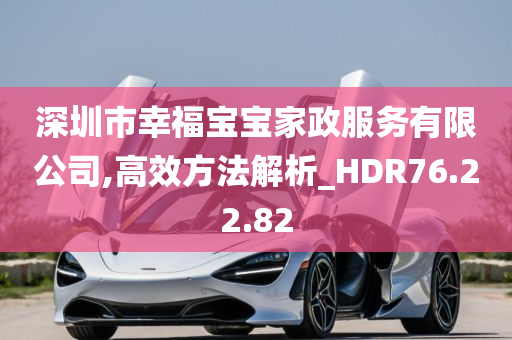 深圳市幸福宝宝家政服务有限公司,高效方法解析_HDR76.22.82