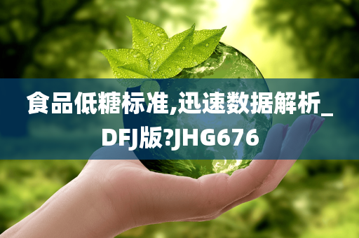 食品低糖标准,迅速数据解析_DFJ版?JHG676