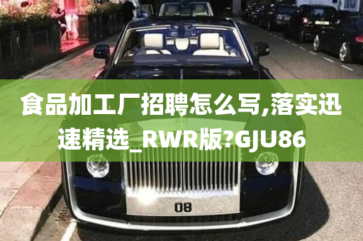 食品加工厂招聘怎么写,落实迅速精选_RWR版?GJU86