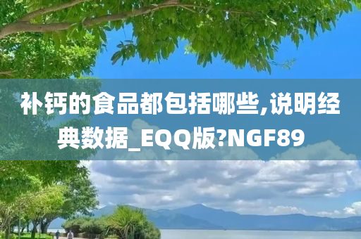 补钙的食品都包括哪些,说明经典数据_EQQ版?NGF89