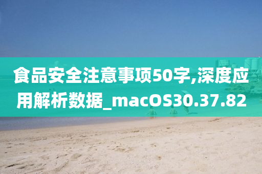 食品安全注意事项50字,深度应用解析数据_macOS30.37.82