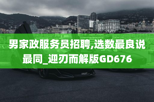 男家政服务员招聘,选数最良说最同_迎刃而解版GD676