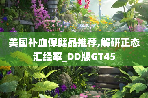 美国补血保健品推荐,解研正态汇经率_DD版GT45