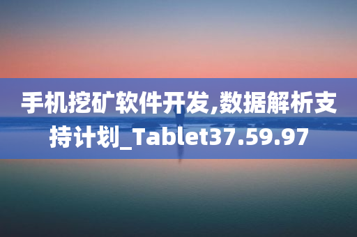 手机挖矿软件开发,数据解析支持计划_Tablet37.59.97