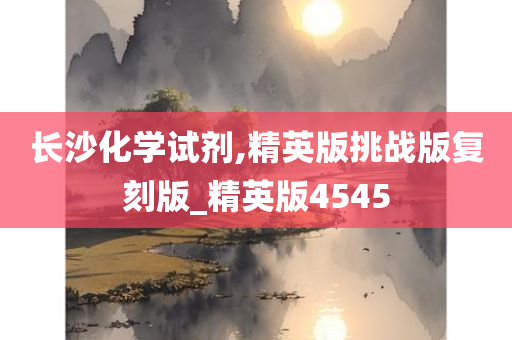 长沙化学试剂,精英版挑战版复刻版_精英版4545