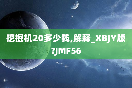 挖掘机20多少钱,解释_XBJY版?JMF56