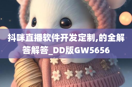 抖咪直播软件开发定制,的全解答解答_DD版GW5656