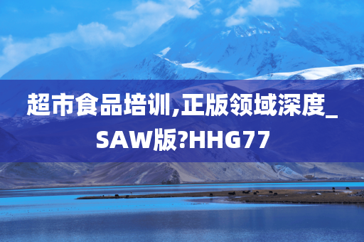 超市食品培训,正版领域深度_SAW版?HHG77