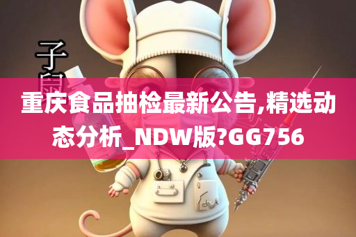 重庆食品抽检最新公告,精选动态分析_NDW版?GG756