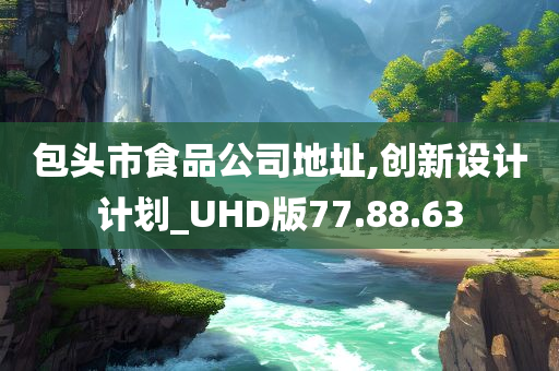 包头市食品公司地址,创新设计计划_UHD版77.88.63