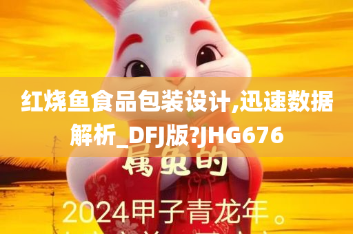 红烧鱼食品包装设计,迅速数据解析_DFJ版?JHG676