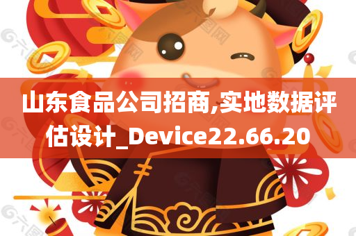 山东食品公司招商,实地数据评估设计_Device22.66.20