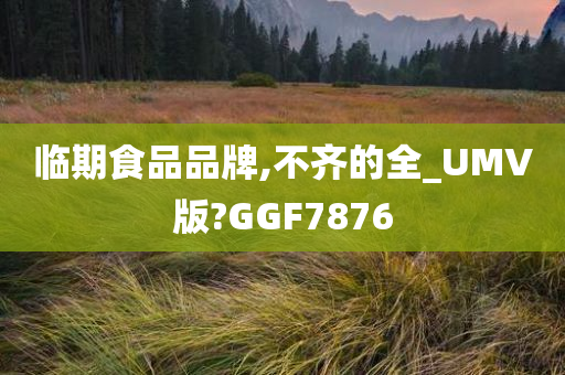 临期食品品牌,不齐的全_UMV版?GGF7876