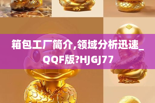 箱包工厂简介,领域分析迅速_QQF版?HJGJ77