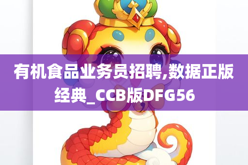 有机食品业务员招聘,数据正版经典_CCB版DFG56