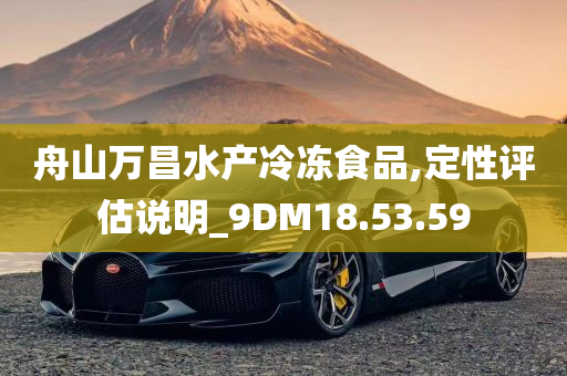 舟山万昌水产冷冻食品,定性评估说明_9DM18.53.59