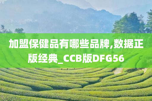 加盟保健品有哪些品牌,数据正版经典_CCB版DFG56