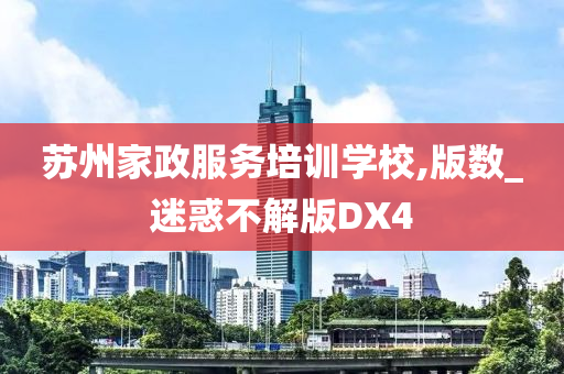 苏州家政服务培训学校,版数_迷惑不解版DX4