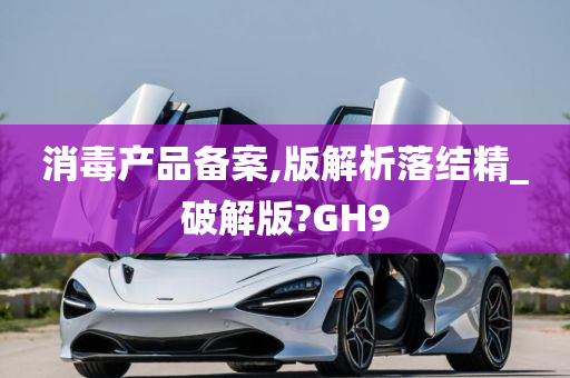 消毒产品备案,版解析落结精_破解版?GH9