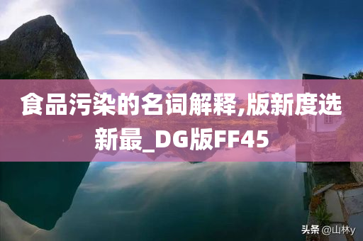 食品污染的名词解释,版新度选新最_DG版FF45