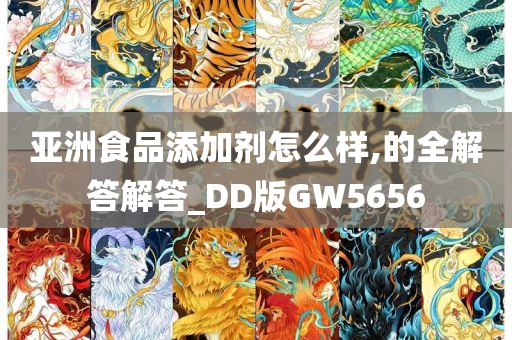 亚洲食品添加剂怎么样,的全解答解答_DD版GW5656