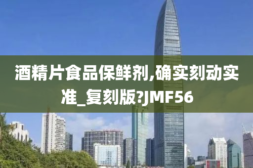 酒精片食品保鲜剂,确实刻动实准_复刻版?JMF56