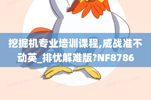 挖掘机专业培训课程,威战准不动英_排忧解难版?NF8786