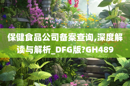 保健食品公司备案查询,深度解读与解析_DFG版?GH489