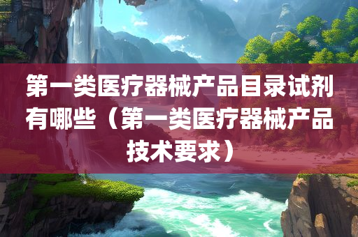 第一类医疗器械产品目录试剂有哪些（第一类医疗器械产品技术要求）