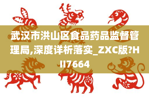 武汉市洪山区食品药品监督管理局,深度详析落实_ZXC版?HII7664