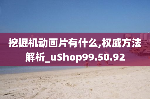 挖掘机动画片有什么,权威方法解析_uShop99.50.92